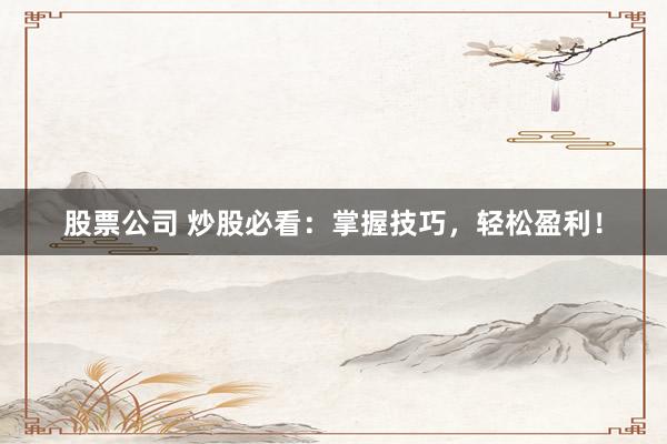 股票公司 炒股必看：掌握技巧，轻松盈利！