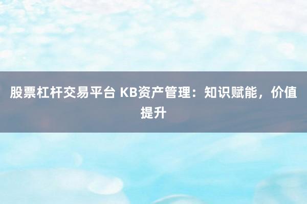 股票杠杆交易平台 KB资产管理：知识赋能，价值提升