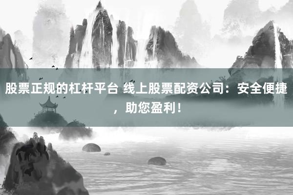 股票正规的杠杆平台 线上股票配资公司：安全便捷，助您盈利！