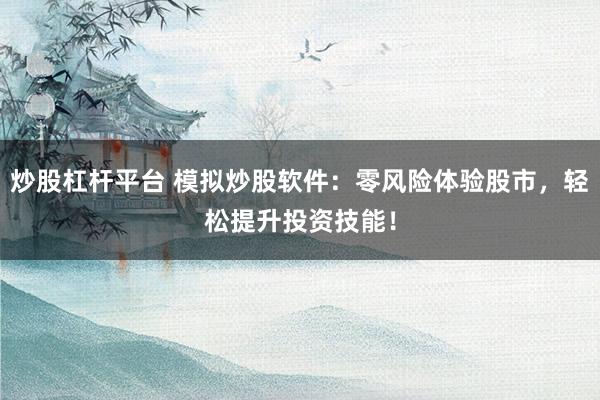 炒股杠杆平台 模拟炒股软件：零风险体验股市，轻松提升投资技能！