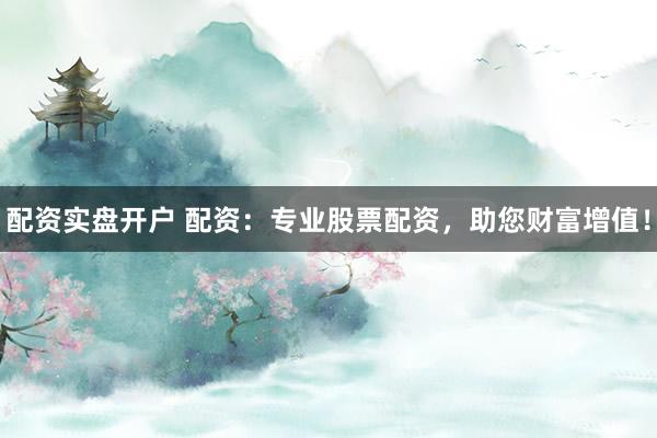 配资实盘开户 配资：专业股票配资，助您财富增值！