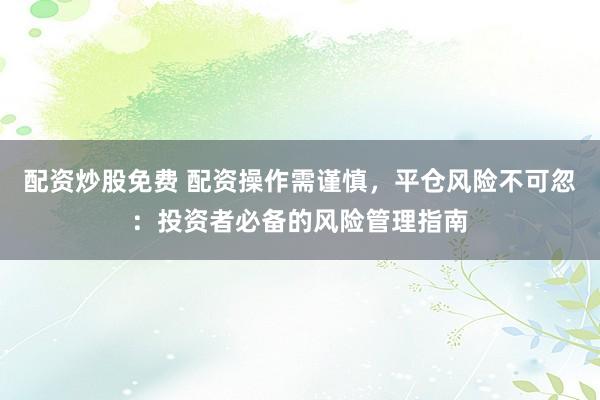 配资炒股免费 配资操作需谨慎，平仓风险不可忽：投资者必备的风险管理指南