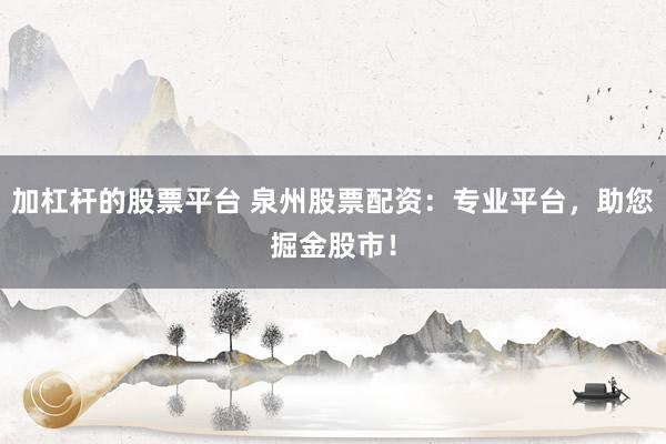 加杠杆的股票平台 泉州股票配资：专业平台，助您掘金股市！