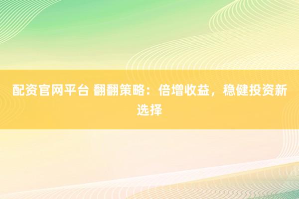 配资官网平台 翻翻策略：倍增收益，稳健投资新选择
