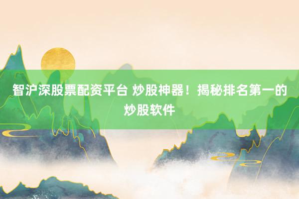 智沪深股票配资平台 炒股神器！揭秘排名第一的炒股软件