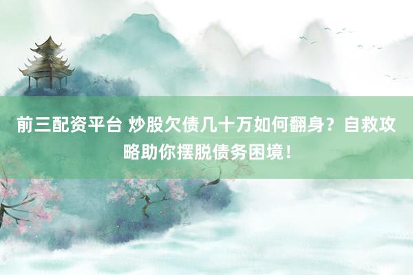 前三配资平台 炒股欠债几十万如何翻身？自救攻略助你摆脱债务困境！