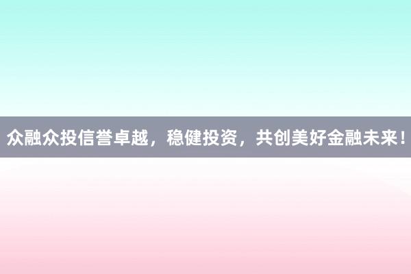 众融众投信誉卓越，稳健投资，共创美好金融未来！