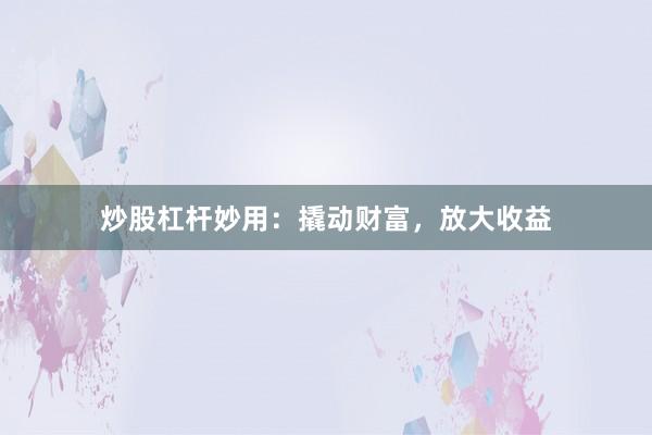 炒股杠杆妙用：撬动财富，放大收益