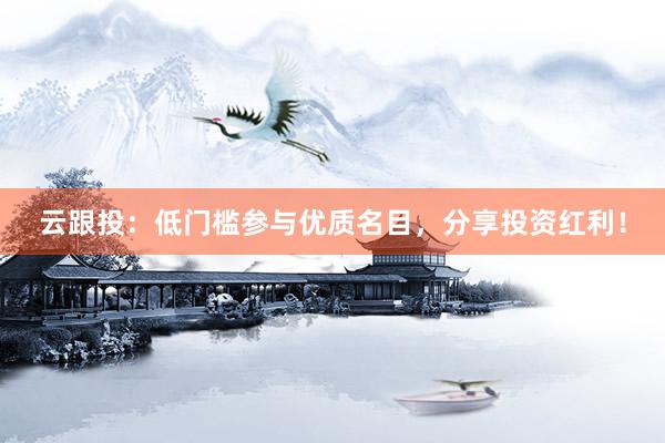 云跟投：低门槛参与优质名目，分享投资红利！