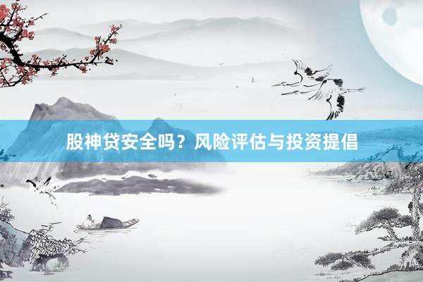 股神贷安全吗？风险评估与投资提倡