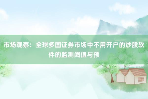 市场观察：全球多国证券市场中不用开户的炒股软件的监测阈值与预
