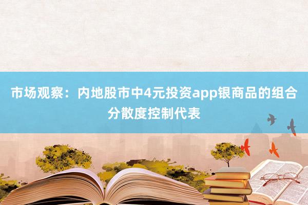 市场观察：内地股市中4元投资app银商品的组合分散度控制代表