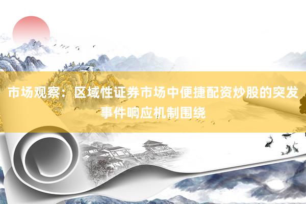 市场观察：区域性证券市场中便捷配资炒股的突发事件响应机制围绕