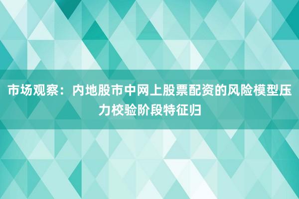 市场观察：内地股市中网上股票配资的风险模型压力校验阶段特征归