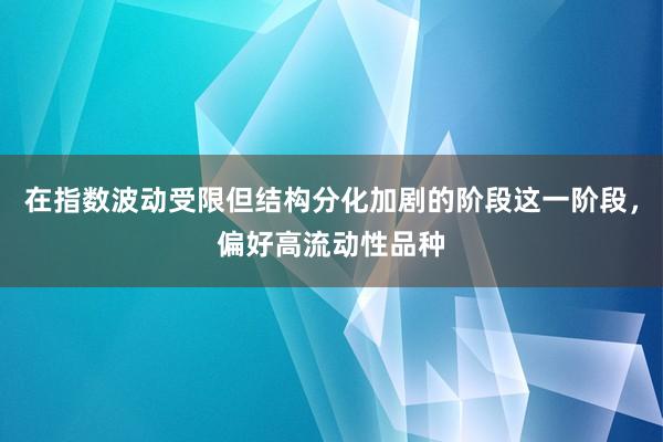 在指数波动受限但结构分化加剧的阶段这一阶段，偏好高流动性品种
