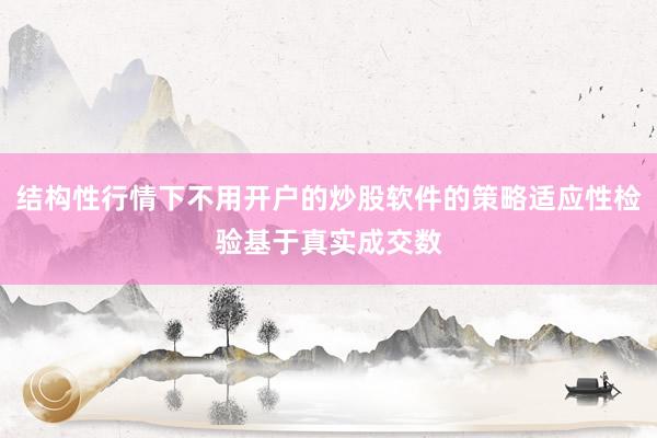 结构性行情下不用开户的炒股软件的策略适应性检验基于真实成交数