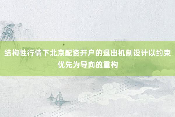 结构性行情下北京配资开户的退出机制设计以约束优先为导向的重构