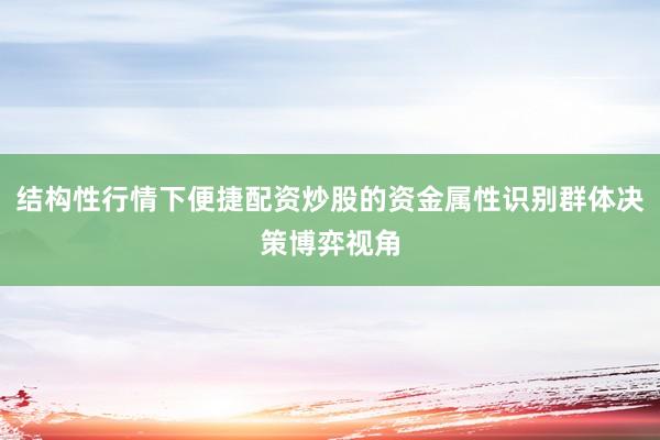 结构性行情下便捷配资炒股的资金属性识别群体决策博弈视角