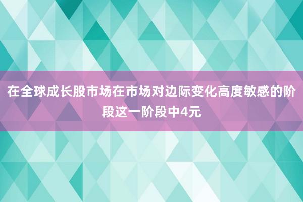 在全球成长股市场在市场对边际变化高度敏感的阶段这一阶段中4元