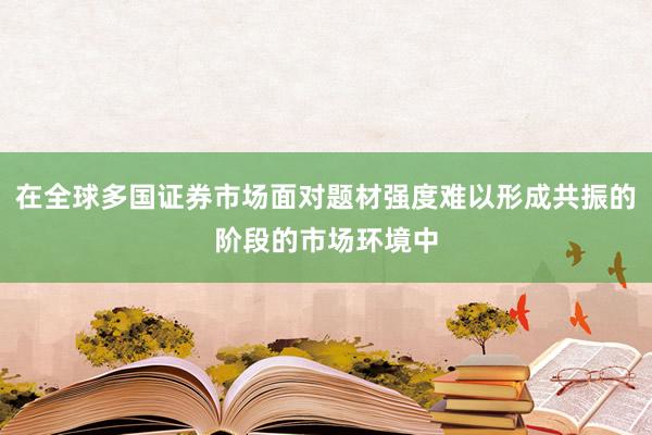 在全球多国证券市场面对题材强度难以形成共振的阶段的市场环境中