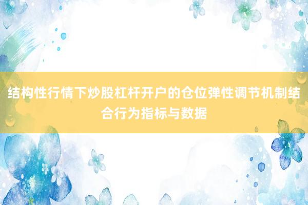结构性行情下炒股杠杆开户的仓位弹性调节机制结合行为指标与数据