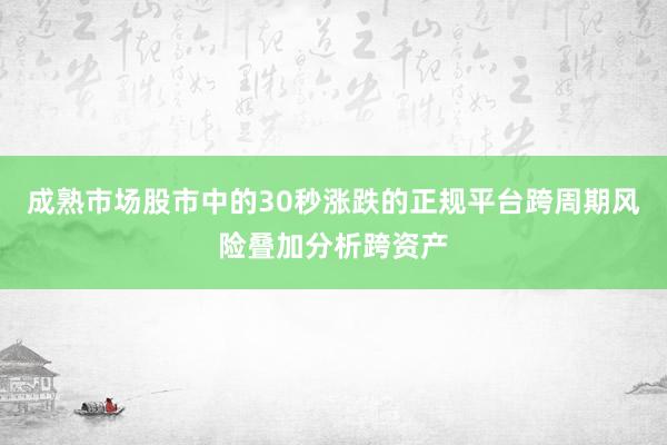 成熟市场股市中的30秒涨跌的正规平台跨周期风险叠加分析跨资产
