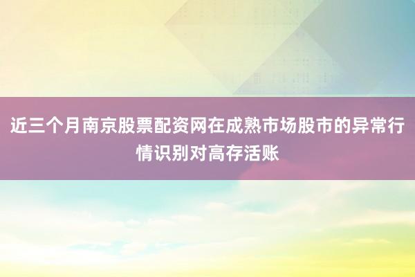 近三个月南京股票配资网在成熟市场股市的异常行情识别对高存活账
