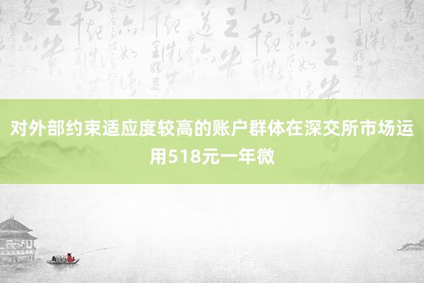 对外部约束适应度较高的账户群体在深交所市场运用518元一年微