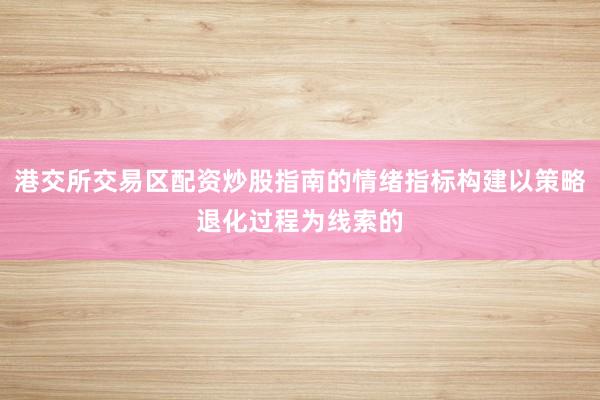 港交所交易区配资炒股指南的情绪指标构建以策略退化过程为线索的