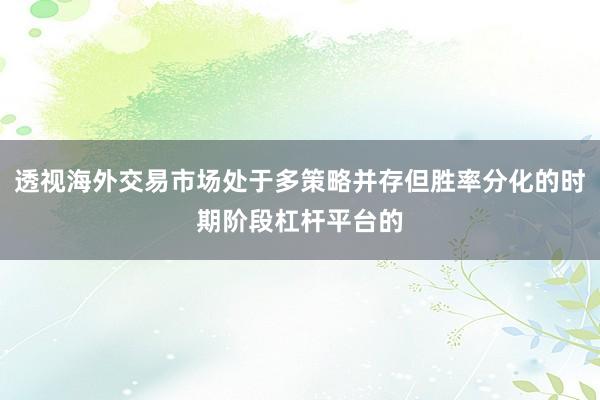 透视海外交易市场处于多策略并存但胜率分化的时期阶段杠杆平台的