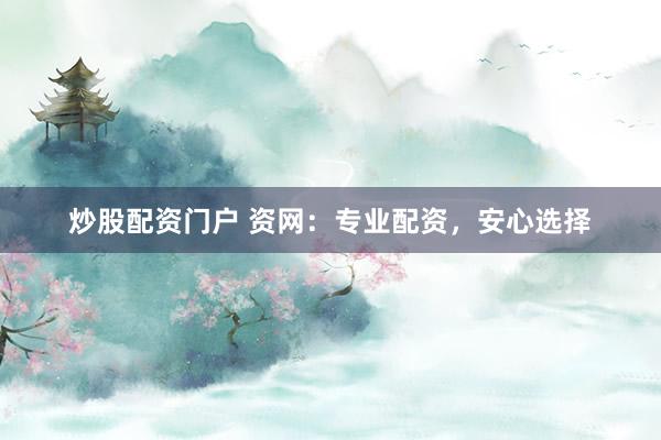 炒股配资门户 资网：专业配资，安心选择