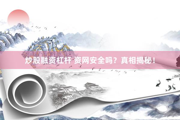 炒股融资杠杆 资网安全吗？真相揭秘！