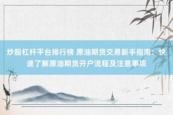 炒股杠杆平台排行榜 原油期货交易新手指南：快速了解原油期货开户流程及注意事项