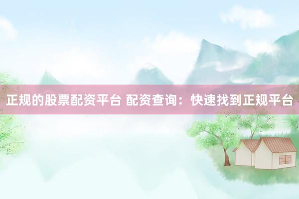 正规的股票配资平台 配资查询：快速找到正规平台